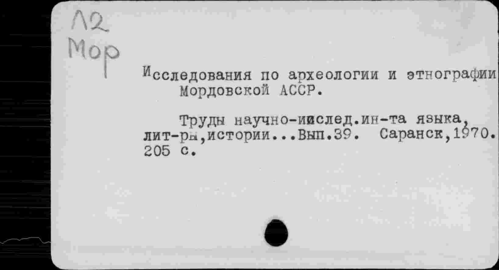 ﻿Исследования по археологии и этнографии Мордовской АССР.
Труды научно-иислед.ин-та языка, лит-ра,истории...Вып.39. Саранск,1970 205 с.